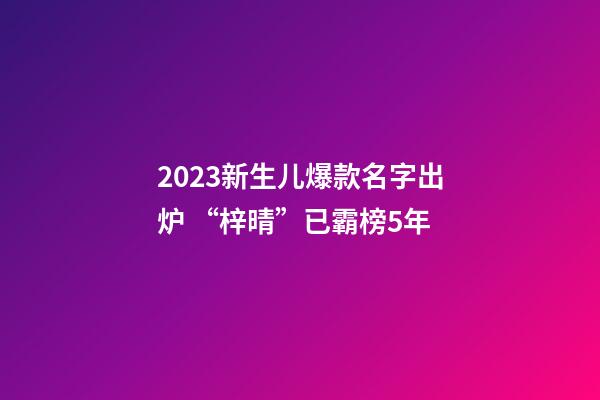 2023新生儿爆款名字出炉 “梓晴”已霸榜5年